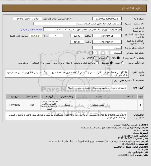 استعلام 210گوشیIp phone مدل کارشناسی با گارانتی 12ماهه طبق مشخصات پیوست بارگذاری پیش فاکتور و داشتن حساب نزد بانک ملی الزامیست