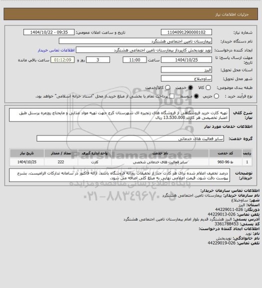 استعلام تهیه کارت خرید فروشگاهی از فروشگاه های زنجیره ای شهرستان کرج جهت تهیه مواد غذایی و مایحتاج روزمره پرسنل طبق اعتبار تخصیصی هر کارت 13.530.000 ریال