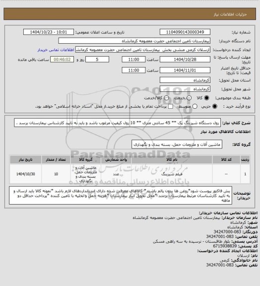 استعلام رول دستگاه شیرینگ پک ** 45 سانتی متری ** 10 رول 
کیفیت مرغوب باشد و باید به تایید کارشناس بیمارستان برسد .