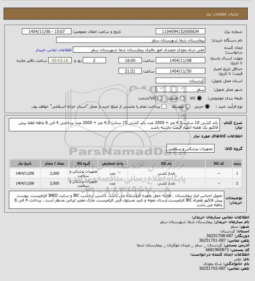 استعلام باند کشی 10 سانت 4.5 متر = 2000 عدد
باند کشی 15 سانت 4.5 متر = 2000 عدد
پرداختی 4 الی 6 ماهه
لطفا پیش فاکتور یک هفته اعتبار قیمت داشته باشد