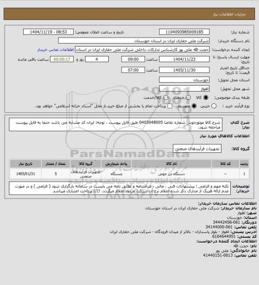 استعلام شرح کالا موتورجوش شماره تقاضا 0403048005 طبق فایل پیوست . توجه: ایران کد مشابه می باشد حتما به فایل پیوست مراجعه شود.