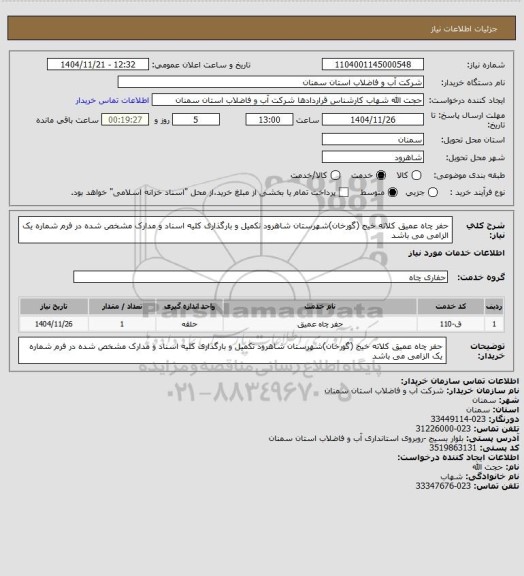 استعلام حفر چاه عمیق کلاته خیج (گورخان)شهرستان شاهرود
تکمیل و بارگذاری کلیه اسناد و مدارک مشخص شده در فرم شماره یک الزامی می باشد