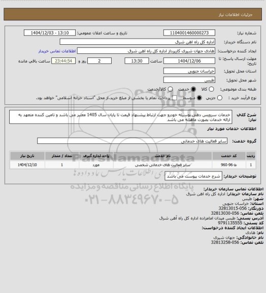 استعلام خدمات سرویس دهی بوسیله خودرو جهت ارتباط 

پیشنهاد قیمت تا پایان سال 1405 معتبر می باشد و تامین کننده متعهد به ارائه خدمات بصورت ماهانه می باشد