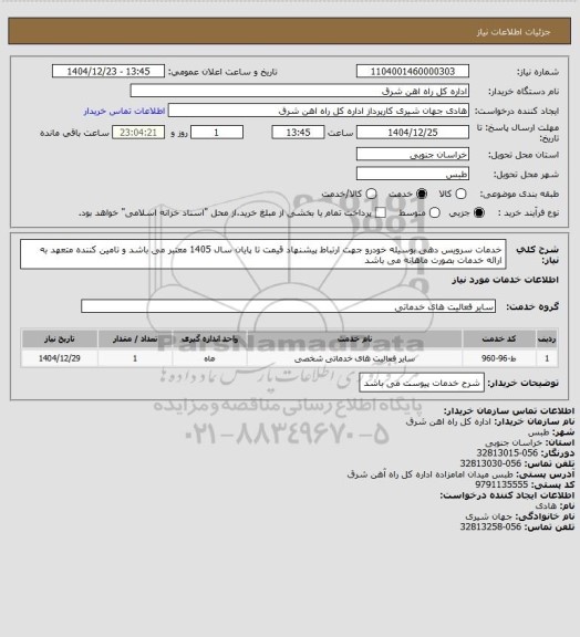 استعلام خدمات سرویس دهی بوسیله خودرو جهت ارتباط 

پیشنهاد قیمت تا پایان سال 1405 معتبر می باشد و تامین کننده متعهد به ارائه خدمات بصورت ماهانه می باشد