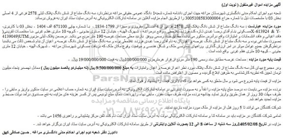 مزایده سه دانگ مشاع از شش دانگ پلاک ثبتی 2578 فرعی از 4 اصلی  مفروزی و مجزا از 1799-1834 ،  با شماره چاپی 671100 الف 1404 ، بخش 03 با کاربری مسکونی