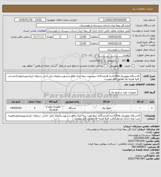 استعلام 5دستگاه موتوربرق 10kvaسه فازچندگانه سوزجهت بیمه ایران واقع درشهرستانهای زابل خاش سراوان ایرانشهرچابهاربااحتساب کلیه هزینه ها  مطابق فایل پیوست