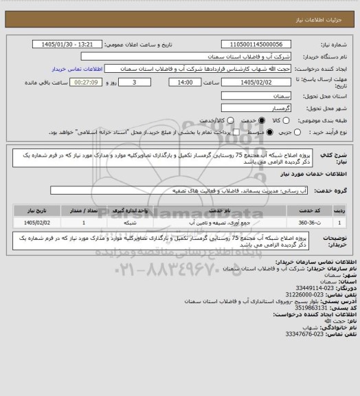 استعلام پروژه اصلاح شبکه آب  مجتمع 75 روستایی گرمسار
تکمیل و بارگذاری تصاویرکلیه موارد و مدارک مورد نیاز که در فرم شماره یک ذکر گردیده الزامی می باشد