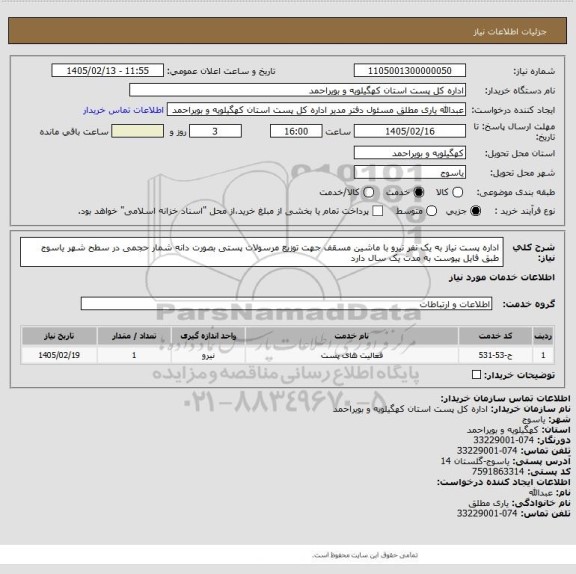 استعلام اداره پست نیاز به یک نفر نیرو با ماشین مسقف  جهت توزیع مرسولات پستی  بصورت دانه شمار  حجمی در سطح شهر یاسوج طبق فایل پیوست به مدت یک سال دارد
