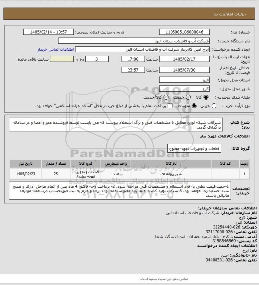 استعلام شیرآلات شبکه توزیع مطابق با مشخصات فنی و برگ استعلام پیوست که می بایست توسط فروشنده مهر و امضا و در سامانه بارگذاری گردد.
