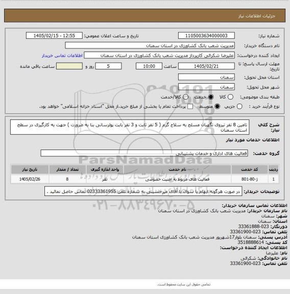 استعلام تامین 8 نفر نیروی نگهبان مسلح به سلاح گرم ( 5 نفر ثابت و 3 نفر بابت پولرسانی بنا به ضرورت ) جهت به کارگیری در سطح استان سمنان