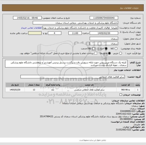استعلام کرایه یک دستگاه مینی بوس جهت ارائه سرویس رفت و برگشت پرسنل پردیس آموزشی و پژوهشی دانشگاه علوم پزشکی سمنان . نمونه قرارداد پیوست میباشد