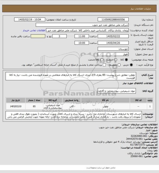 استعلام تولوئن- مطابق شرح پیوست- 85 بطری 2/5 لیتری-  ارسال کالا به انبارهای متقاضی بر عهده فروشنده می باشد.- نیاز به کالا فوریست