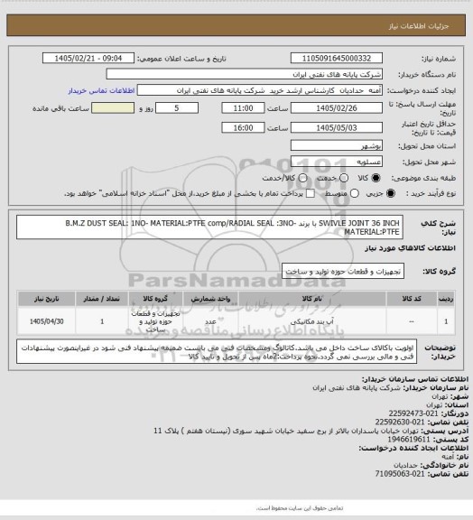 استعلام  SWIVLE JOINT 36 INCH با برند B.M.Z
DUST SEAL: 1NO- MATERIAL:PTFE comp/RADIAL SEAL :3NO-MATERIAL:PTFE