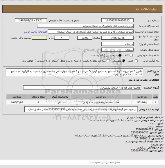 استعلام تامین 8 نفر نیروی نگهبان مسلح به سلاح گرم ( 5 نفر ثابت و 3 نفر بابت پولرسانی بنا به ضرورت ) جهت به کارگیری در سطح استان سمنان- نوبت دوم