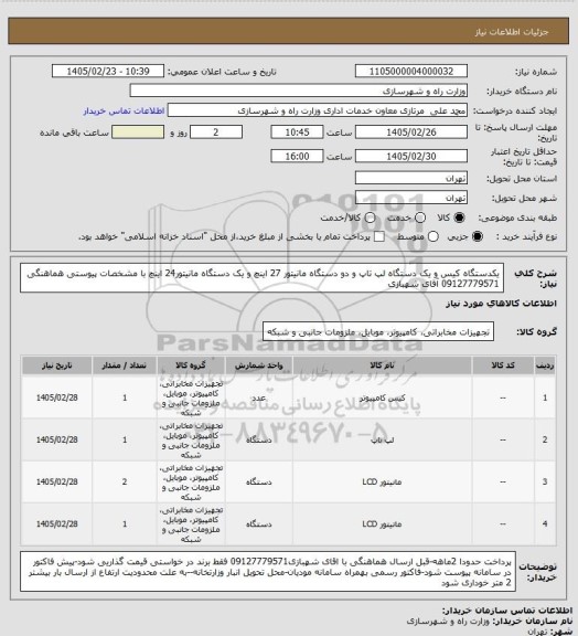 استعلام یکدستگاه کیس و یک دستگاه لپ تاپ و دو دستگاه مانیتور 27 اینچ و یک دستگاه مانیتور24 اینچ با مشخصات پیوستی هماهنگی 09127779571 آقای شهبازی