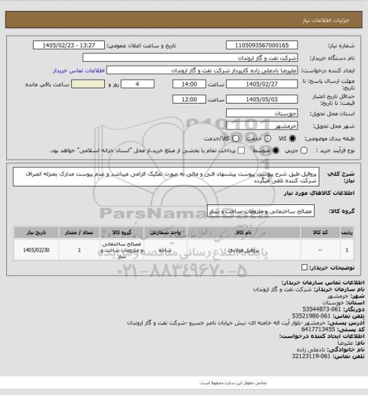 استعلام پروفیل طبق شرح پیوست
پیوست پیشنهاد فنی و مالی به صورت تفکیک الزامی میباشد و عدم پیوست مدارک بمنزله انصراف شرکت کننده تلقی میگردد
