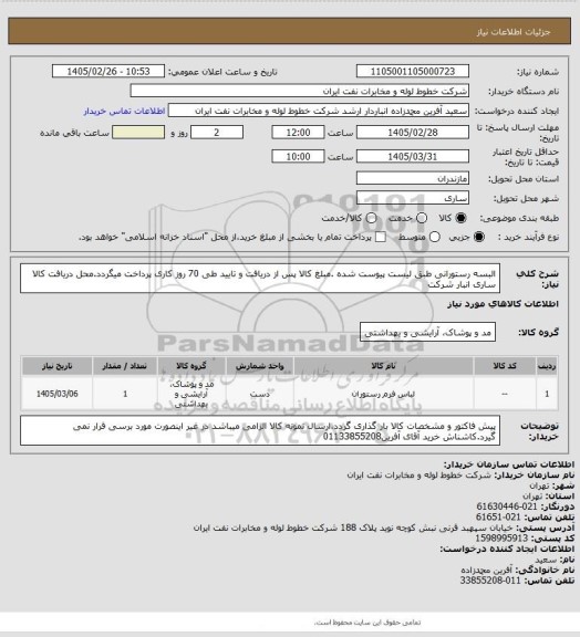 استعلام البسه رستورانی طبق لیست پیوست شده .مبلغ کالا پس از دریافت و تایید طی 70 روز کاری پرداخت میگردد.محل دریافت کالا ساری انبار شرکت