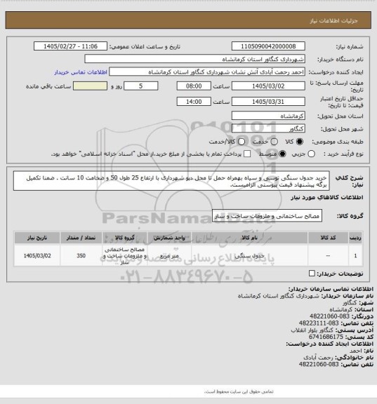 استعلام خرید جدول سنگی توسی و سیاه بهمراه حمل تا محل دپو شهرداری با ارتفاع 25 طول 50 و ضخامت 10 سانت . ضمنا تکمیل برگه پیشنهاد قیمت پیوستی الزامیست.