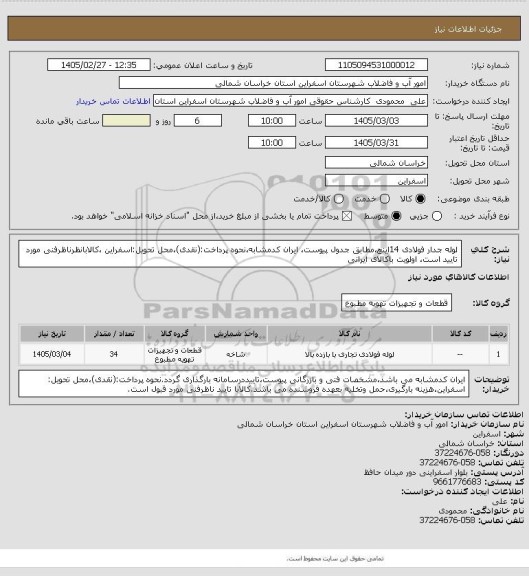 استعلام لوله جدار فولادی 14اینچ،مطابق جدول پیوست، ایران کدمشابه،نحوه پرداخت:(نقدی)،محل تحویل:اسفراین ،کالابانظرناظرفنی مورد تایید است، اولویت باکالای ایرانی