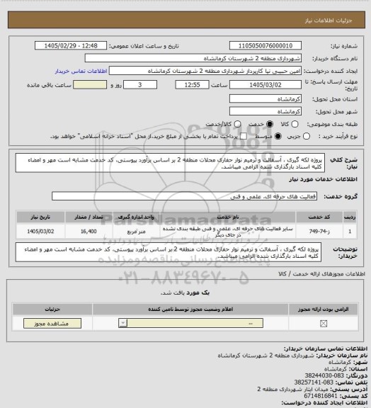 استعلام پروژه لکه گیری ، آسفالت و ترمیم نوار حفاری محلات منطقه 2 بر اساس برآورد پیوستی، کد خدمت مشابه است مهر و امضاء کلیه اسناد بارگذاری شده الزامی میباشد.