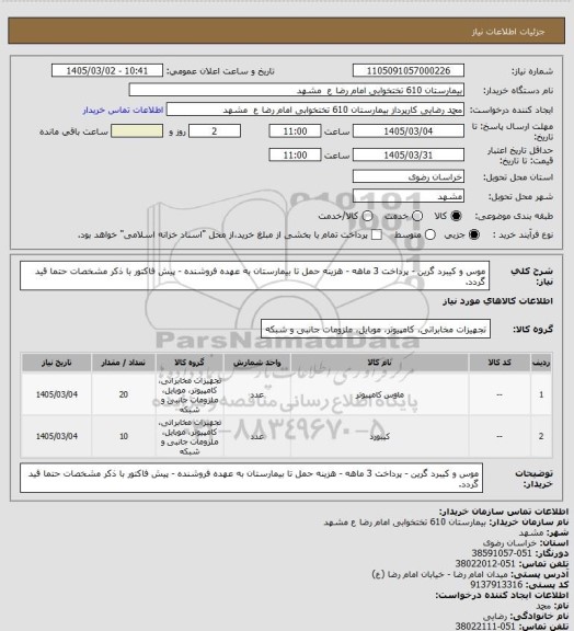 استعلام موس و کیبرد گرین - پرداخت 3 ماهه - هزینه حمل تا بیمارستان به عهده فروشنده - پیش فاکتور با ذکر مشخصات حتما قید گردد.