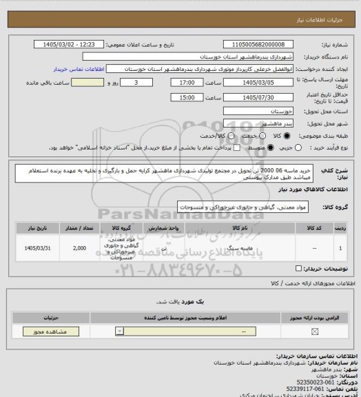 استعلام خرید ماسه 06 2000 تن تحویل در مجتمع تولیدی شهرداری ماهشهر کرایه حمل و بارگیری و تخلیه به عهده برنده استعلام میباشد طبق مدارک پیوستی