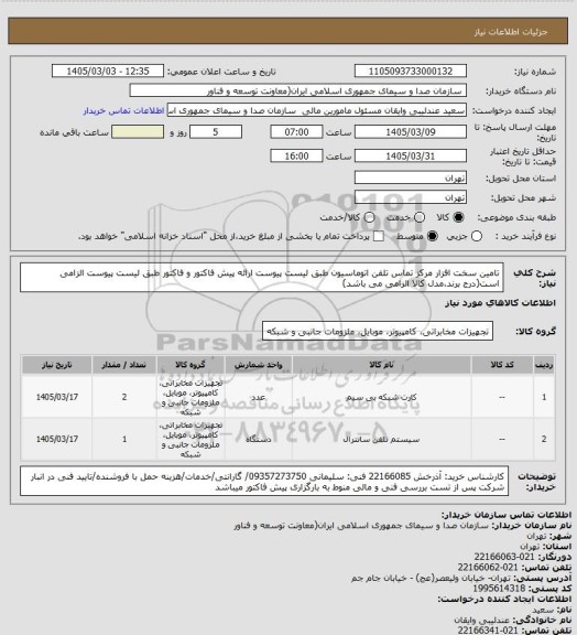 استعلام تامین سخت افزار مرکز تماس تلفن اتوماسیون طبق لیست پیوست
ارائه پیش فاکتور و فاکتور طبق لیست پیوست الزامی است(درج برند،مدل کالا الزامی  می باشد)
