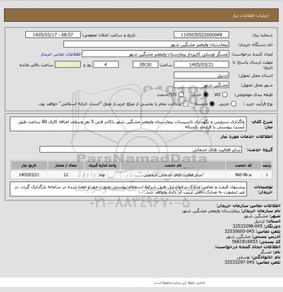 استعلام واگذاری سرویس و نگهداری تاسیسات بیمارستان ولیعصر مشگین شهر باکادر فنی 5 نفر وسقف اضافه کاری 80 ساعت  طبق لیست پیوستی با قرارداد یکساله
