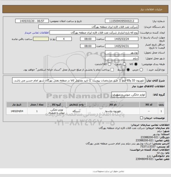 استعلام تلویزیون 32 و65 اینچ (( طبق مشخصات پیوست ))
تایید وتحویل کالا در منطقه نفتی بهرگان شهر امام حسن می باشد.