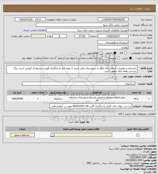 استعلام بازسازی و تعمیرات شعبه زهک واقع در شهرستان زابل. بازدید از پروژه قبل از بارگزاری قیمت پیشنهادی الزامی است. برگ پرسش بهای بانک تکمیل گردد.
