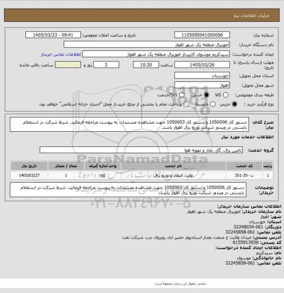 استعلام دستور کار 1050006 و دستور کار 1050003
جهت مشاهده مستندات به پیوست مراجعه فرمائید.
شرط شرکت در استعلام بایستی در ویندور شرکت توزیع برق اهواز باشد.