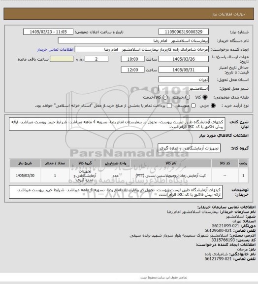 استعلام کیتهای آژمایشگاه طبق لیست پیوست- تحویل در بیمارستان امام رضا- تسویه 4 ماهه میباشد- شرایط خرید پیوست میباشد- ارائه پیش فاکتور با کد IRC الزام است
