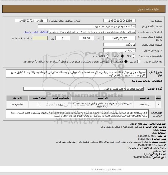 استعلام تعمیرات جزئی مرکز انتقال نفت بندرعباس،مرکز منطقه ،شهرک مروارید و ایستگاه مخابراتی گنو،مامورسرا 3 واحدی/طبق شرح کار و مستندات پیوست اقدام گردد.