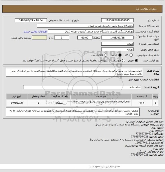 استعلام انجام عملیات سرویس ونگهداری بریک دستگاه اسانسور مسافربرباظرفیت 6نفره در10طبقه وسرکشی به صورت هفتگی می باشد. غیراز موارد ضروری