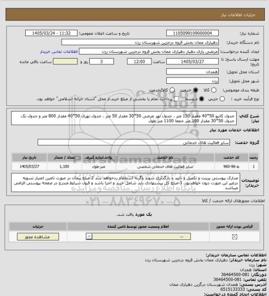 استعلام جدول کانیو 50*40 مقدار 150 متر ، جدول نهر عرضی 50*30 مقدار 50 متر ، جدول نهری 50*40 مقدار 800 متر و جدول تک جدول 50*30 مقدار 100 متر جمعا 1100 متر طول