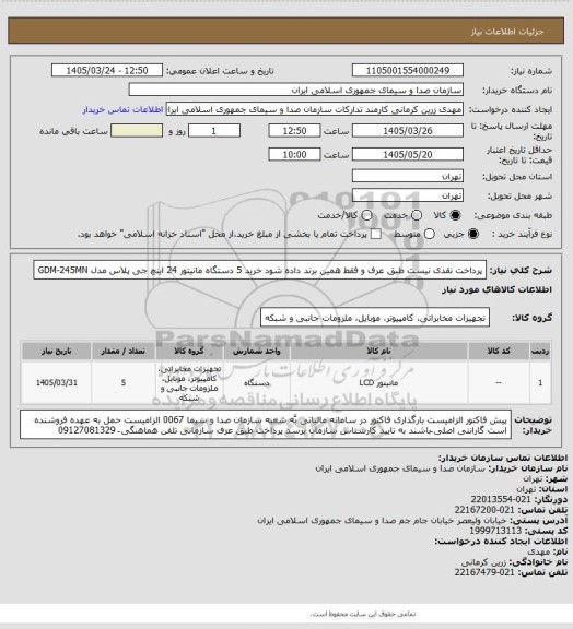 استعلام پرداخت نقدی نیست طبق عرف و فقط همین برند داده شود
خرید 5 دستگاه مانیتور 24 اینچ جی پلاس مدل   GDM-245MN