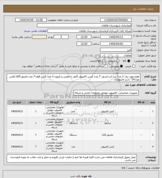 استعلام لوازم مورد نیاز :1 عدد لپ تاپ ایسوز -7 عدد کیس کامپیوتر کامل با ماوس و کیبورد-1 عدد کیس قوی-7 عدد مانیتور LED ایکس ویژن24" با زیر مانیتوری.