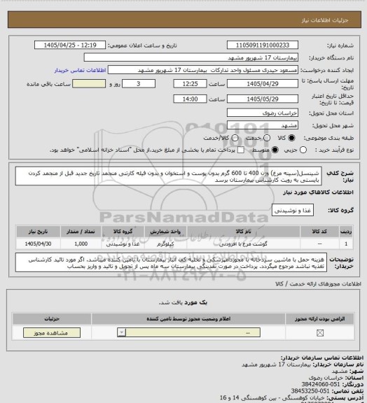 استعلام شینسل(سینه مرغ) وزن 400 تا 600 گرم بدون پوست و استخوان و بدون فیله کارتنی منجمد تاریخ جدید
قبل از منجمد کردن بایستی به رویت کارشناس بیمارستان برسد