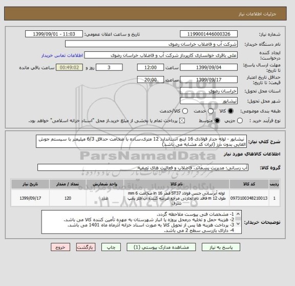 استعلام  نیشابور - لوله جدار فولادی 16 اینچ استاندارد 12 متری،ساده با ضخامت حداقل 6/3 میلیمتر با سیستم جوش القایی بدون درز (ایران کد مشابه می باشد)