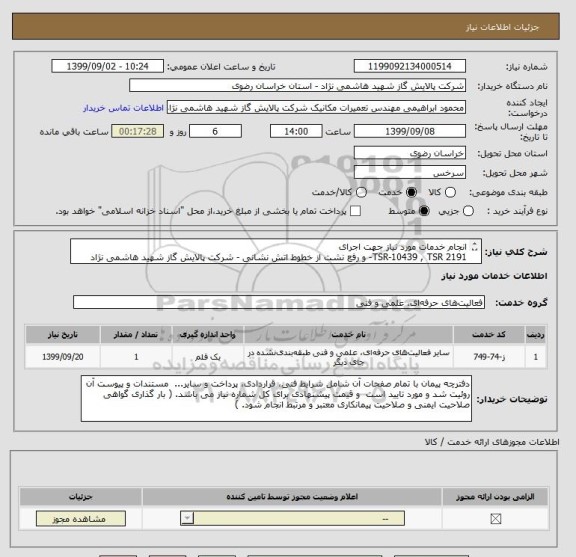 استعلام انجام خدمات مورد نیاز جهت اجرای
2191 TSR-10439 , TSR- و رفع نشت از خطوط اتش نشانی - شرکت پالایش گاز شهید هاشمی نژاد
