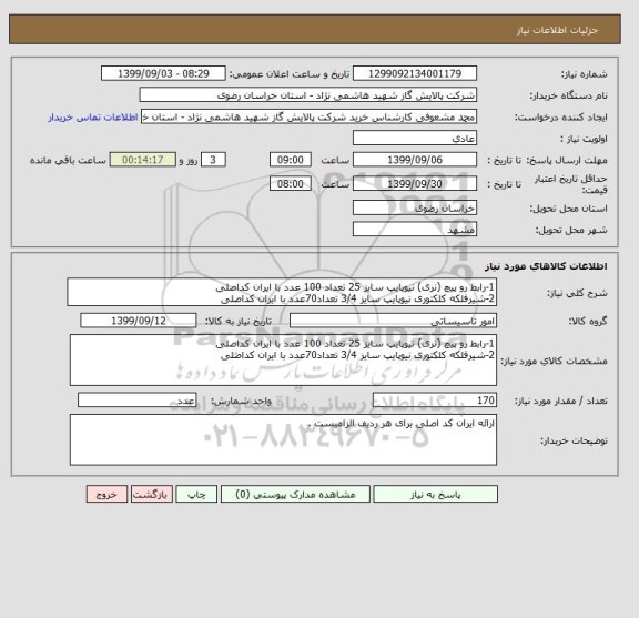 استعلام 1-رابط رو پیچ (نری) نیوپایپ سایز 25 تعداد 100 عدد با ایران کداصلی
2-شیرفلکه کلکتوری نیوپایپ سایز 3/4 تعداد70عدد با ایران کداصلی