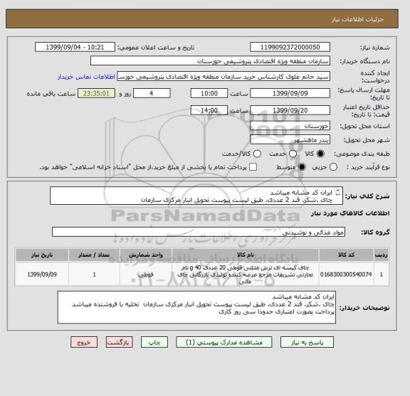 استعلام ایران کد مشابه میباشد
چای .شکر. قند 2 عددی. طبق لیست پیوست تحویل انبار مرکزی سازمان
پرداخت بصورت اعتباری حدودا سی روز کاری