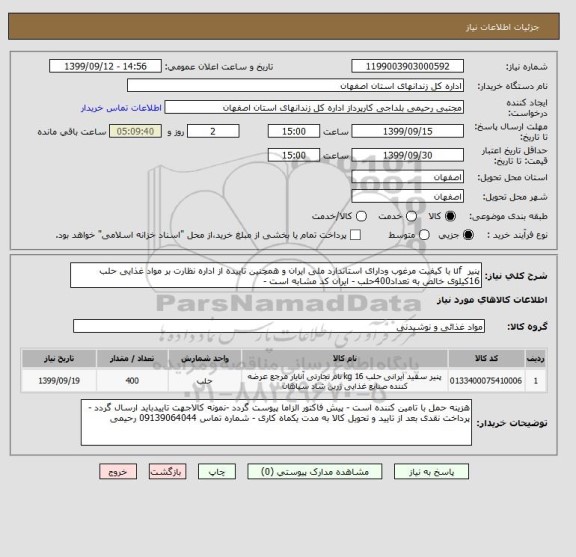 استعلام پنیر  uf با کیفیت مرغوب ودارای استاندارد ملی ایران و همچنین تاییده از اداره نظارت بر مواد غذایی حلب 16کیلوی خالص به تعداد400حلب - ایران کد مشابه است -