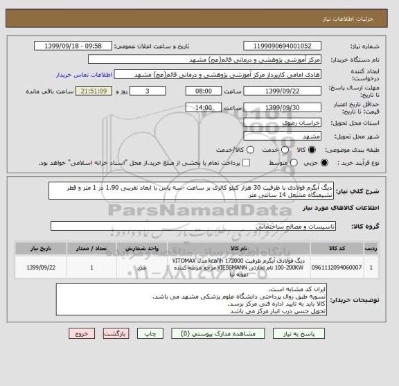 استعلام دیگ آبگرم فولادی با ظرفیت 30 هزار کیلو کالری بر ساعت -سه پاس با ابعاد تقریبی 1.90 در 1 متر و قطر نشیمنگاه مشعل 14 سانتی متر