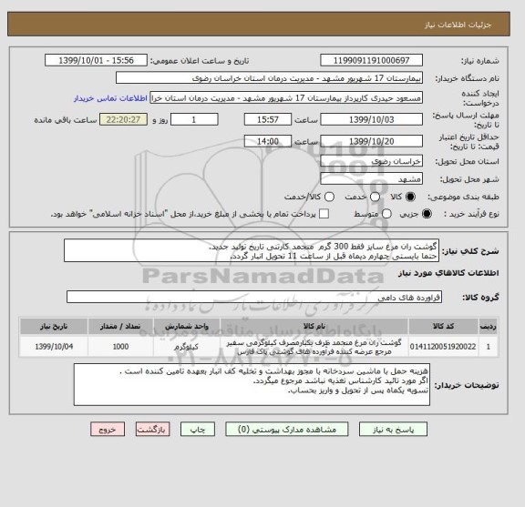 استعلام گوشت ران مرغ سایز فقط 300 گرم  منجمد کارتنی تاریخ تولید جدید.
حتما بایستی چهارم دیماه قبل از ساعت 11 تحویل انبار گردد.