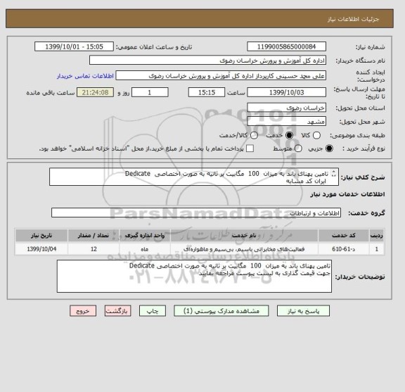 استعلام تامین پهنای باند به میزان  100  مگابیت بر ثانیه به صورت اختصاصی  Dedicate
 ایران کد مشابه
جهت قیمت گذاری به لیست پیوست مراجعه نمایید