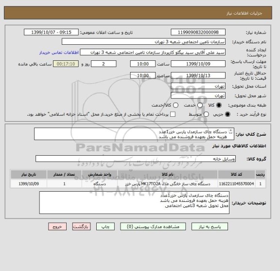 استعلام دستگاه چای سازمدل پارس خزر1عدد 
هزینه حمل بعهده فروشنده می باشد 
محل تحویل شعبه 3تامین اجتماعی