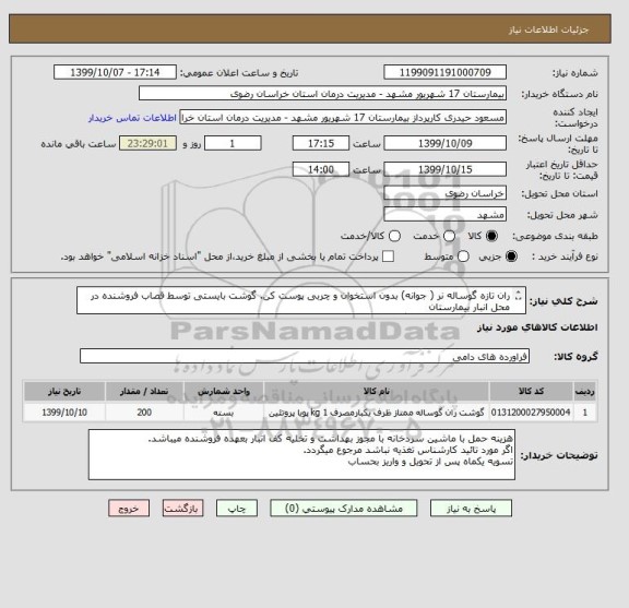 استعلام ران تازه گوساله نر ( جوانه) بدون استخوان و چربی پوست کن. گوشت بایستی توسط قصاب فروشنده در محل انبار بیمارستان 
بی استخوان و بی چربی گردد.