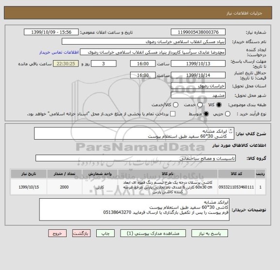 استعلام ایرانکد مشابه
کاشی 30*60 سفید طبق استعلام پیوست 
فرم پیوست را پس از تکمیل بارگذاری یا ارسال فرمایید 05138643270