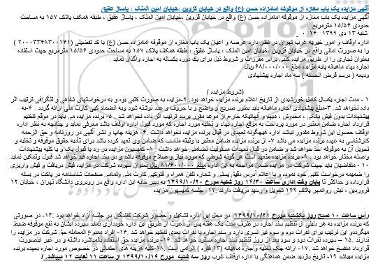 مزایده ,  آگهی مزایده یک باب مغازه از موقوفه امامزاده حسن (ع) واقع در خیابان قزوین ،خیابان امین الملک ، پاساژ عقیق  ؟ آگهی مزایده یک باب مغازه از موقوفه امامزاده حسن (ع) واقع در خیابان قزوین ،خیابان امین الملک ، پاساژ عقیق ، طبقه همکف پلاک 157 به مساحت حدودی 15/56 مترمربع شنبه 13 دی 1399  اداره اوقاف و امور خیریه غرب تهران در نظر دارد عرصه و اعیان یک باب مغازه از موقوفه امامزاده حسن (ع) با کد تفضیلی (۲۰۰۰۳۳۴۸۳۰۰۱۴۱ ) را به صورت امانی واقع در خیابان قزوین ،خیابان امین الملک ، پاساژ عقیق ، طبقه همکف پلاک ۱۵۷ به مساحت حدودی 15/56 مترمربع جهت استفاده بعنوان تجاری را از طریق مزایده کتبی برابر مقررات و شروط ذیل برای یك دوره یكساله به اجاره واگذار نماید .  اجاره بهاء ماهیانه پایه مزایده مبلغ 68.000.000  ریال  ودیعه ( برسم قرض الحسنه ) سه ماه اجاره پیشنهادی   (شروط مزایده )             1‏‏‏- مدت اجاره یكسال كامل خورشیدی از تاریخ اعلام برنده مزایده خواهد بود. ۲‏‏‏-مزایده به صورت کتبی بوه و به درخواستهای شفاهی و تلگرافی ترتیب اثر داده نخواهد شد. ۳‏‏‏-مبلغ پیشنهادی اجاره ماهیانه باید بطور صریح و واضح و با حروف و عدد نوشته شود وبه انضمام کپی کارت ملی ارائه گردد . ۴‏‏‏-به پیشنهادات بدون فیش بانکی ، مخدوش ، مبهم و آنهائیکه خارج از موعد مقرر برسد ترتیب اثر داده نخواهد شد . ۵‏‏‏- برنده مزایده می باید در موقع تنظیم قرارداد اجاره ضامن معتبر در مورد پرداخت به موقع اجاره بهاء و تخلیه مورد اجاره که مورد قبول اداره اوقاف باشد معرفی نماید و چنانچه به نظر اداره اوقاف حصول این شروط مقدور نباشد اداره هیچگونه تعهدی در قبال برنده مزایده نخواهد داشت .۶‏‏‏- هزینه چاپ و نشر آگهی در روزنامه و حق الزحمه کارشناسی به عهده برنده مزایده می باشد ۷‏‏‏- از برنده مزایده ضامن معتبر با وثیقه مناسب که ضامن وی تعهد کرده باشد برای تأدیه حقوق موقوفه و تخلیه و تحویل آن به موقوفه اخذ خواهد شد و ضامن در قبال تعهدات مسئولیت تضامنی خواهد داشت . ۸‏‏‏- کمیسیون مزایده در رد یا قبول یک و یا کلیه پیشنهادات واصله مختار خواهد بود . ۹‏‏‏- برنده مزایده متعهد است هر گونه شرطی که مورد نیاز و صلاح موقوفه باشد و در سند اجاره قید خواهد شد قبول وتمکین نماید. ۱۰ ‏- متقاضیان باید جهت شرکت در مزایده ضمن مراجعه به این اداره مبلغ 81.600.000 ریال بعنوان سپرده شرکت در مزایده فیش دریافت و فیش واریزی را ضمیمه درخواست کتبی خود نموده و با اعلام آدرس دقیق پستی و شماره تلفن همراه و فتوکپی کارت ملی وتمامی صفحات شناسنامه در پاکت در بسته قرارداده و حداکثر تا پایان وقت اداری ساعت 14/30 روز شنبه مورخ 99.10.20 به دبیر خانه این اداره واقع در روبروی دانشگاه تهران ، خیابان ۱۲ فروردین ، نبش روانمهر پلاک ۱۲۲ تحویل و رسید دریافت دارند .۱۲‏‏‏- جلسه کمیسیون مزایده   رأس ساعت ۱۰ صبح روز یکشنبه مورخ 99.10.21  در محل این اداره تشکیل و حضور شرکت کنندگان در جلسه آزاد خواهد بود .۱۳‏‏‏- در صورتی که برنده مزایده به هر دلیلی از تنظیم سند اجاره در ظرف مدت یک هفته پس از دعوت از طریق این اداره خودداری نماید سپرده ایشان به نفع موقوفه ضبط میگرددو این ترتیب برای نفرات دوم و سوم نیز تسری دارد و سند اجاره با نفرات بعدی تنظیم خواهد شد .۱۴‏‏‏- افراد ممنوع المعامله حق شرکت در مزایده را ندارند .۱۵ – سپرده نفرات دوم و سوم بعد از روز تنظیم سند اجاره مسترد خواهد شد .۱۶‏‏‏- برنده مزایده حق استفاده بالمباشره داشته و در غیر اینصورت قرارداد منفسخ خواهد شد .۱۷‏‏‏- ارائه چک تخلیه واجاره ماهیانه (۱۳ فقره ) الزامی است .۱۸‏‏‏-کلیه هزینه های احتمالی در خصوص مورد اجاره بعهده برنده مزایده میباشد ۱۹‏- تاریخ بازدید ضمن هماهنگی با اداره اوقاف غرب روز سه شنبه  مورخ 99.10.16 از ساعت 11 لغایت 12 میباشد. ‏  